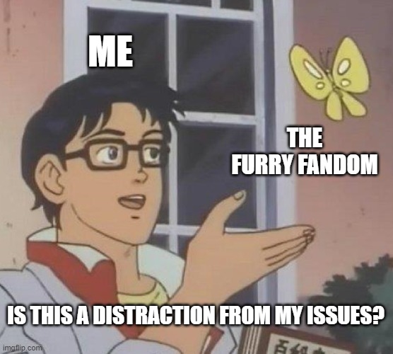 Is This A Pigeon Meme | ME; THE FURRY FANDOM; IS THIS A DISTRACTION FROM MY ISSUES? | image tagged in memes,is this a pigeon | made w/ Imgflip meme maker