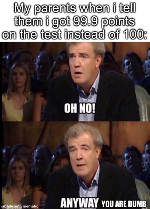 Asian parents | My parents when i tell them i got 99.9 points on the test instead of 100:; YOU ARE DUMB | image tagged in oh no anyway,memes,test,parents | made w/ Imgflip meme maker