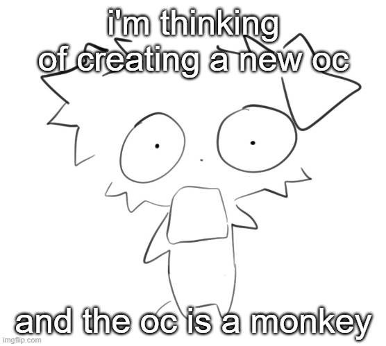 Flabbergasted | i'm thinking of creating a new oc; and the oc is a monkey | image tagged in flabbergasted | made w/ Imgflip meme maker