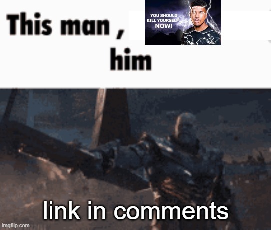 This man, _____ him | link in comments | image tagged in this man _____ him | made w/ Imgflip meme maker