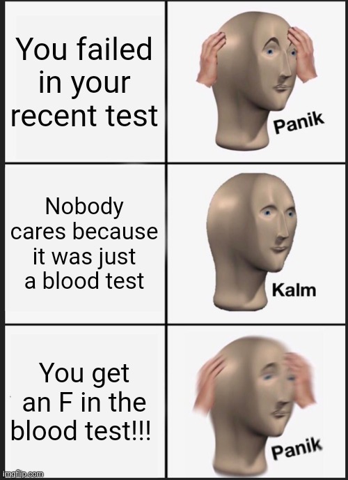 Panik Kalm Panik | You failed in your recent test; Nobody cares because it was just a blood test; You get an F in the blood test!!! | image tagged in memes,panik kalm panik | made w/ Imgflip meme maker