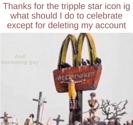 Ronald McDonald get crucified | Thanks for the tripple star icon ig
what should I do to celebrate
except for deleting my account; And becoming gay | image tagged in ronald mcdonald get crucified | made w/ Imgflip meme maker