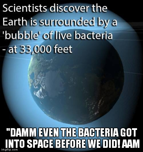 "DAMM EVEN THE BACTERIA GOT INTO SPACE BEFORE WE DID! AAM | made w/ Imgflip meme maker