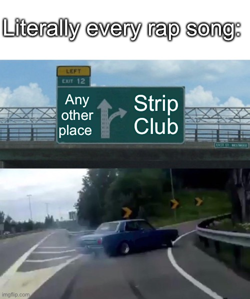 Rap | Literally every rap song:; Any other place; Strip Club | image tagged in memes,left exit 12 off ramp,rap | made w/ Imgflip meme maker