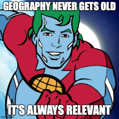 Geography | GEOGRAPHY NEVER GETS OLD; IT'S ALWAYS RELEVANT | image tagged in captain planet | made w/ Imgflip meme maker