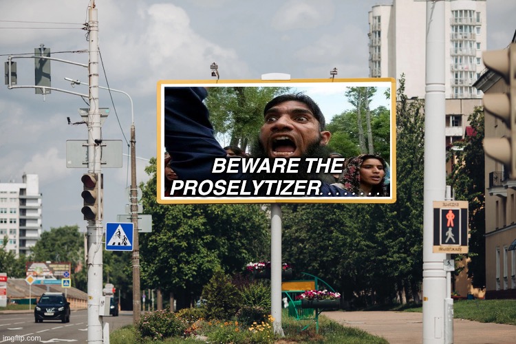 Beware the Proselytizer........ | BEWARE THE PROSELYTIZER........ | image tagged in blank billboard | made w/ Imgflip meme maker