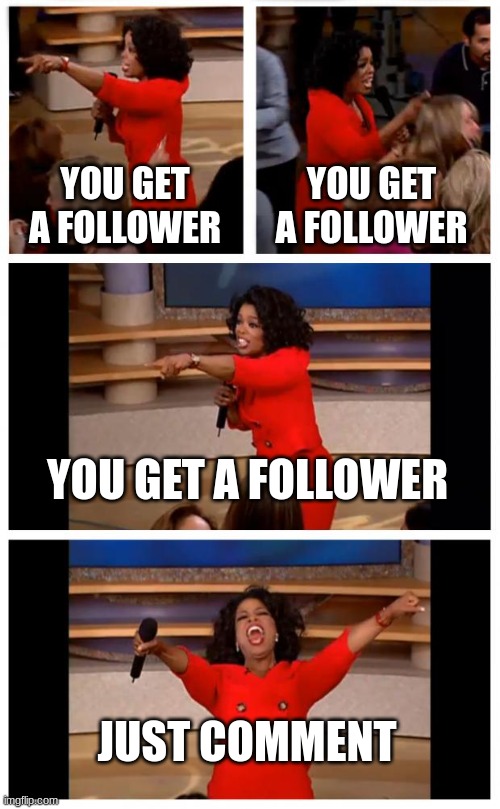 Oprah You Get A Car Everybody Gets A Car | YOU GET A FOLLOWER; YOU GET A FOLLOWER; YOU GET A FOLLOWER; JUST COMMENT | image tagged in memes,oprah you get a car everybody gets a car | made w/ Imgflip meme maker