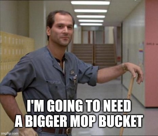 I'M GOING TO NEED A BIGGER MOP BUCKET | image tagged in carl the janitor breakfast club | made w/ Imgflip meme maker
