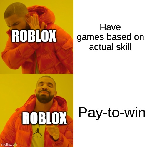 Drake Hotline Bling | Have games based on actual skill; ROBLOX; Pay-to-win; ROBLOX | image tagged in memes,drake hotline bling | made w/ Imgflip meme maker