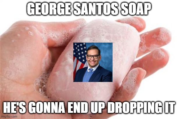 Ohh George | GEORGE SANTOS SOAP; HE'S GONNA END UP DROPPING IT | image tagged in soap | made w/ Imgflip meme maker