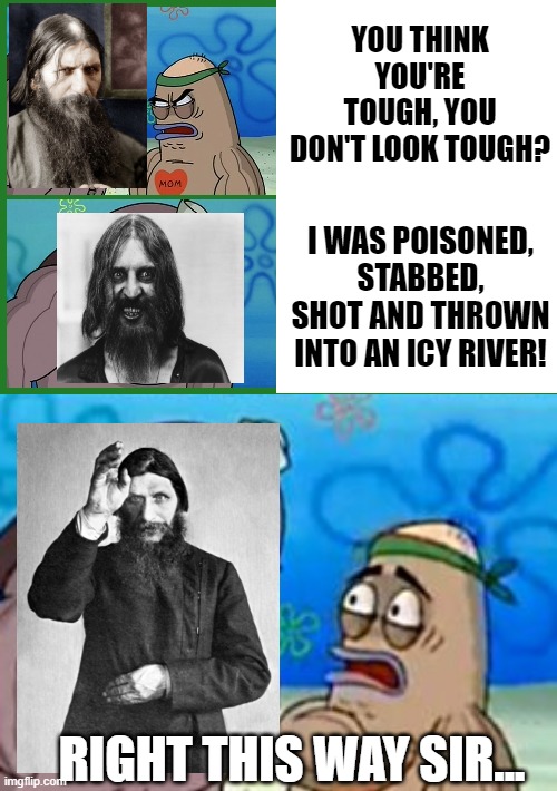 Rootin Tootin Rasputin | YOU THINK YOU'RE TOUGH, YOU DON'T LOOK TOUGH? I WAS POISONED, STABBED, SHOT AND THROWN INTO AN ICY RIVER! RIGHT THIS WAY SIR... | image tagged in welcome to the salty spitoon how tough are ya,memes,how tough are you | made w/ Imgflip meme maker