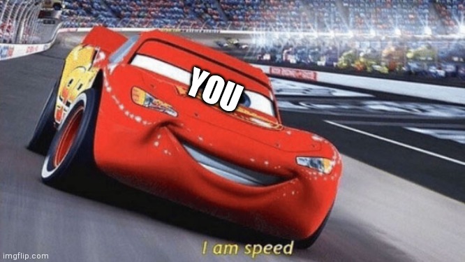 I am speed | YOU | image tagged in i am speed | made w/ Imgflip meme maker