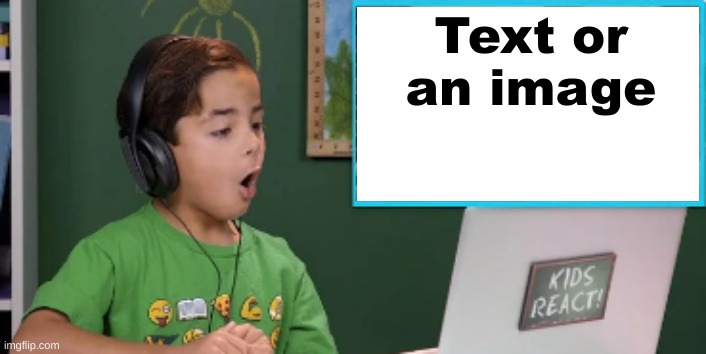 Tew Nemplate | Text or an image | image tagged in kids react to blank | made w/ Imgflip meme maker