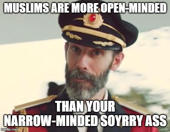 Yes, I Intentionally Wrote Soyrry (Soy + Sorry) | MUSLIMS ARE MORE OPEN-MINDED; THAN YOUR NARROW-MINDED SOYRRY ASS | image tagged in captain obvious,islamophobia,mind | made w/ Imgflip meme maker
