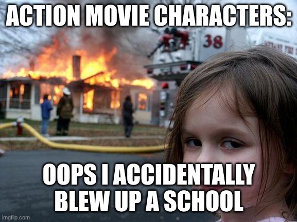 why dont they get arrested | ACTION MOVIE CHARACTERS:; OOPS I ACCIDENTALLY BLEW UP A SCHOOL | image tagged in memes,disaster girl | made w/ Imgflip meme maker