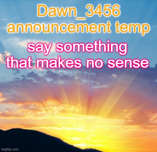 (Engi note: no) | say something that makes no sense | image tagged in dawn_3456 announcement | made w/ Imgflip meme maker