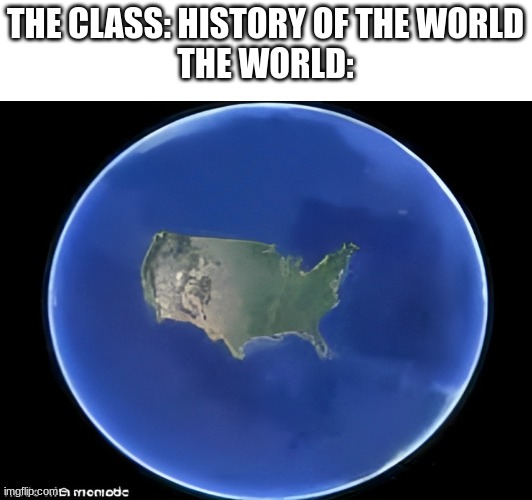 Why are Americans so stuck up? | THE CLASS: HISTORY OF THE WORLD
THE WORLD: | image tagged in relatable | made w/ Imgflip meme maker