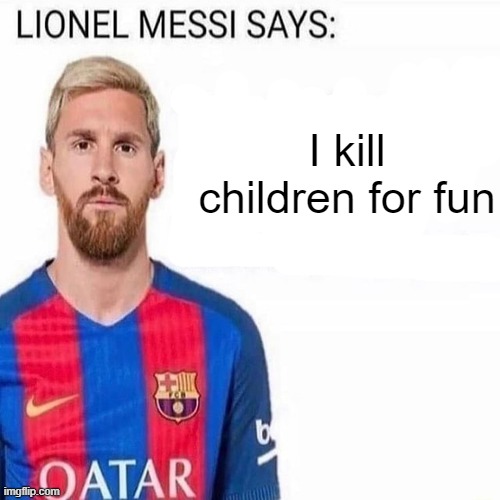 LIONEL MESSI SAYS | I kill children for fun | image tagged in lionel messi says | made w/ Imgflip meme maker