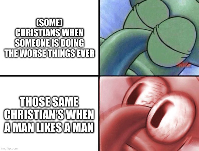 sleeping Squidward | (SOME) CHRISTIANS WHEN SOMEONE IS DOING THE WORSE THINGS EVER; THOSE SAME CHRISTIAN'S WHEN A MAN LIKES A MAN | image tagged in sleeping squidward | made w/ Imgflip meme maker