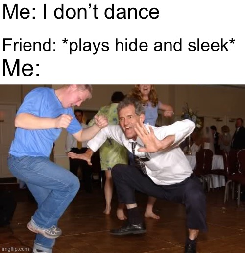 e | Me: I don’t dance; Friend: *plays hide and sleek*; Me: | image tagged in e | made w/ Imgflip meme maker
