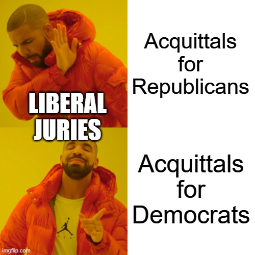 Drake Hotline Bling | Acquittals for Republicans; LIBERAL JURIES; Acquittals for Democrats | image tagged in memes,drake hotline bling | made w/ Imgflip meme maker