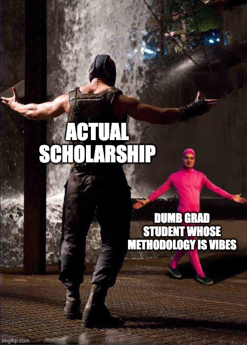 Pink Guy vs Bane | ACTUAL SCHOLARSHIP; DUMB GRAD STUDENT WHOSE METHODOLOGY IS VIBES | image tagged in pink guy vs bane | made w/ Imgflip meme maker