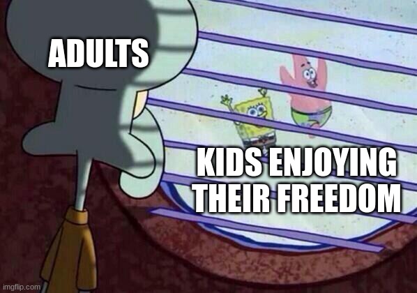 Squidward window | ADULTS; KIDS ENJOYING THEIR FREEDOM | image tagged in squidward window | made w/ Imgflip meme maker