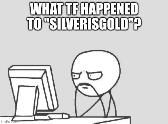 Computer Guy | WHAT TF HAPPENED TO "SILVERISGOLD"? | image tagged in memes,computer guy | made w/ Imgflip meme maker