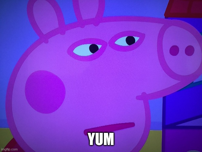 What did you say Peppa Pig | YUM | image tagged in what did you say peppa pig | made w/ Imgflip meme maker