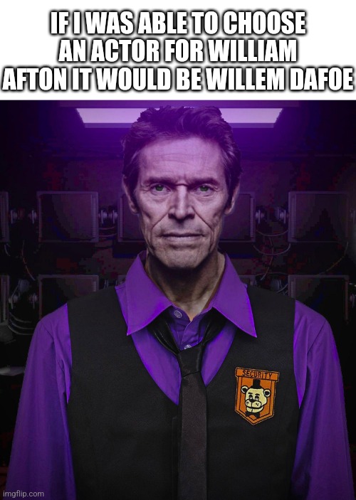 Willem Dafoe As William Afton | IF I WAS ABLE TO CHOOSE AN ACTOR FOR WILLIAM AFTON IT WOULD BE WILLEM DAFOE | image tagged in fnaf | made w/ Imgflip meme maker