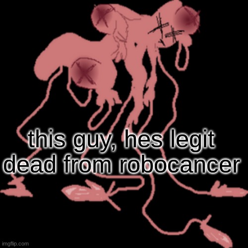 man im dead | this guy, hes legit dead from robocancer | image tagged in man im dead | made w/ Imgflip meme maker
