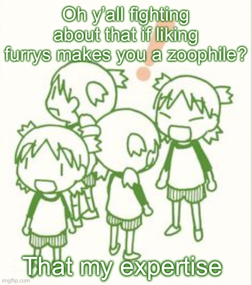 In short it does | Oh y’all fighting about that if liking furrys makes you a zoophile? That my expertise | image tagged in yotsuba | made w/ Imgflip meme maker