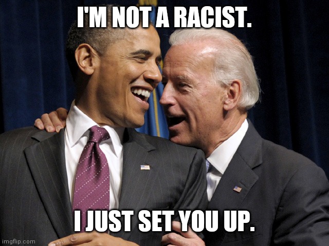 Joe Biden; or Useful Idiot | I'M NOT A RACIST. I JUST SET YOU UP. | image tagged in obama biden laugh,family values,mafia joe,hunter biden,crossfire,third term | made w/ Imgflip meme maker
