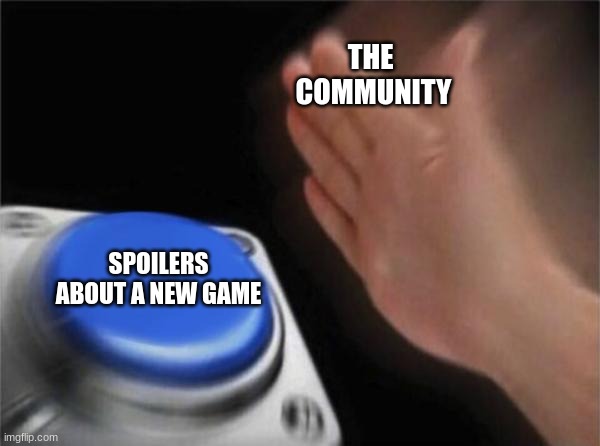 Blank Nut Button | THE 
COMMUNITY; SPOILERS ABOUT A NEW GAME | image tagged in memes,blank nut button | made w/ Imgflip meme maker