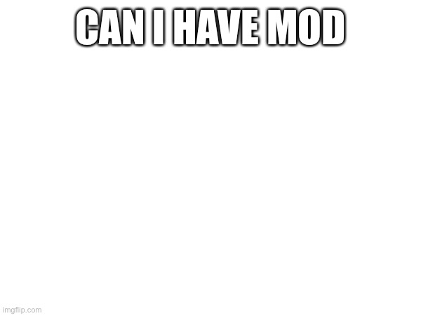 CAN I HAVE MOD | made w/ Imgflip meme maker