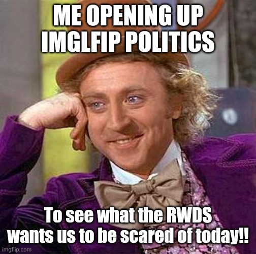 Why bother getting out of bed.  Better yet move to montana and start a cult. | ME OPENING UP IMGLFIP POLITICS; To see what the RWDS wants us to be scared of today!! | image tagged in memes,creepy condescending wonka | made w/ Imgflip meme maker