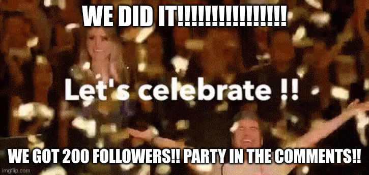 PARTY IN COMMENTS!!! | WE DID IT!!!!!!!!!!!!!!!! WE GOT 200 FOLLOWERS!! PARTY IN THE COMMENTS!! | image tagged in yay,happy,200,followers | made w/ Imgflip meme maker