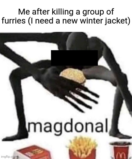 Magdonal | Me after killing a group of furries (I need a new winter jacket) | image tagged in magdonal | made w/ Imgflip meme maker