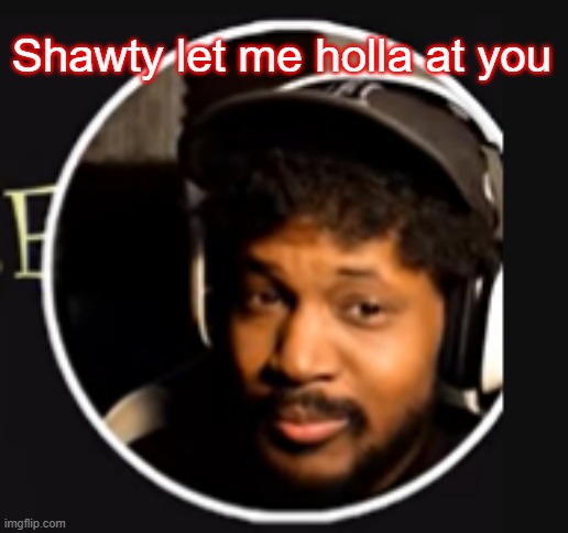 Let me holla | Shawty let me holla at you | image tagged in memes | made w/ Imgflip meme maker