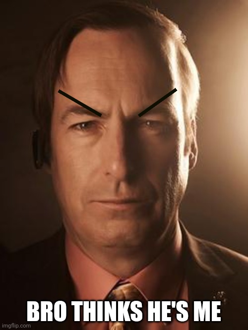 ? | BRO THINKS HE'S ME | image tagged in saul goodman | made w/ Imgflip meme maker
