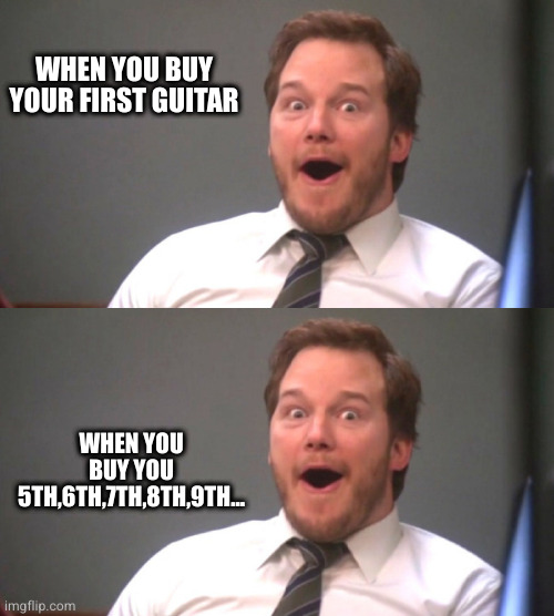 WHEN YOU BUY YOUR FIRST GUITAR; WHEN YOU BUY YOU 5TH,6TH,7TH,8TH,9TH... | image tagged in chris pratt happy | made w/ Imgflip meme maker
