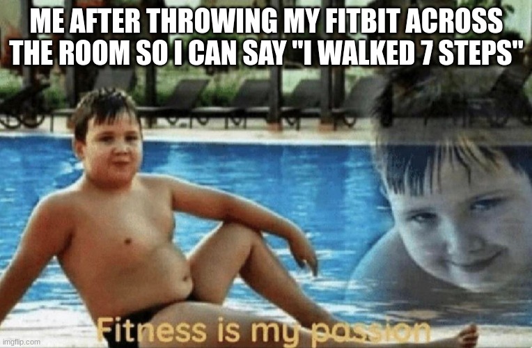 Well, my arms getting worked out. | ME AFTER THROWING MY FITBIT ACROSS THE ROOM SO I CAN SAY "I WALKED 7 STEPS" | image tagged in fitness is my passion | made w/ Imgflip meme maker