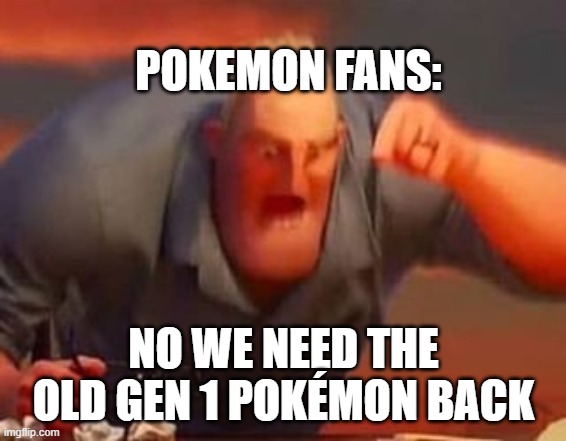 Mr incredible mad | POKEMON FANS: NO WE NEED THE OLD GEN 1 POKÉMON BACK | image tagged in mr incredible mad | made w/ Imgflip meme maker