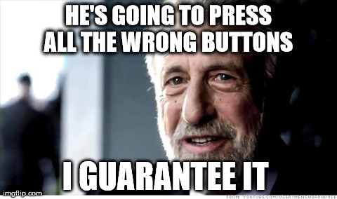 I Guarantee It | HE'S GOING TO PRESS ALL THE WRONG BUTTONS  I GUARANTEE IT | image tagged in memes,i guarantee it | made w/ Imgflip meme maker