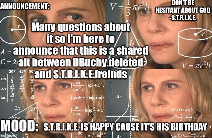 Strike | Many questions about it so I'm here to announce that this is a shared alt between DBuchy.deleted and S.T.R.I.K.E.freinds; S.T.R.I.K.E. IS HAPPY CAUSE IT'S HIS BIRTHDAY | image tagged in strike | made w/ Imgflip meme maker