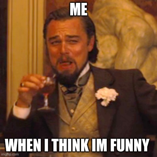 Laughing Leo Meme | ME; WHEN I THINK IM FUNNY | image tagged in memes,laughing leo | made w/ Imgflip meme maker