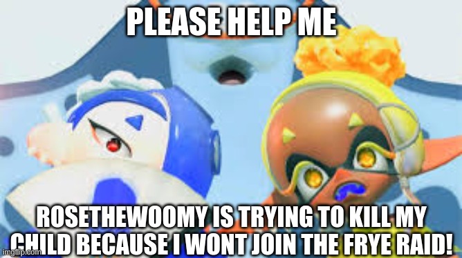 My child is named Saiya he's an octoling | PLEASE HELP ME; ROSETHEWOOMY IS TRYING TO KILL MY CHILD BECAUSE I WONT JOIN THE FRYE RAID! | made w/ Imgflip meme maker