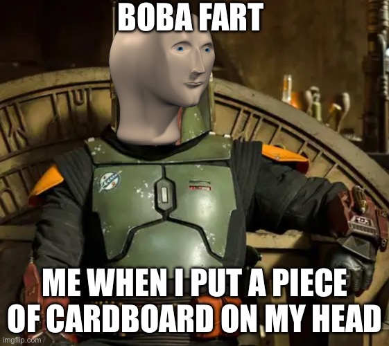 Boba fart | BOBA FART; ME WHEN I PUT A PIECE OF CARDBOARD ON MY HEAD | image tagged in boba fett | made w/ Imgflip meme maker
