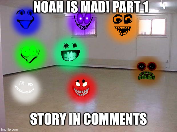 Fan story | NOAH IS MAD! PART 1; STORY IN COMMENTS | image tagged in empty room | made w/ Imgflip meme maker