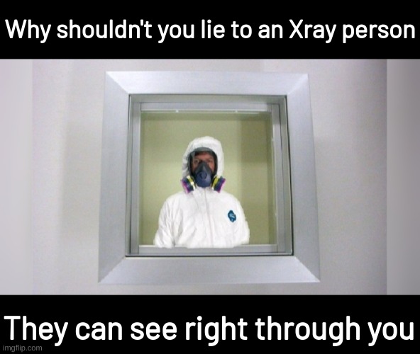 xray doctor | Why shouldn't you lie to an Xray person; They can see right through you | image tagged in memes,funny,fuuny,eyeroll,bad pun | made w/ Imgflip meme maker